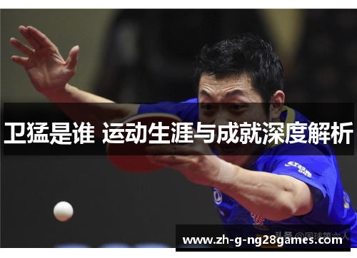 卫猛是谁 运动生涯与成就深度解析