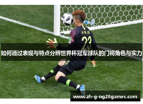 如何通过表现与特点分辨世界杯冠军球队的门将角色与实力 如何通过表现与特点分辨世界杯冠军球队的门将角色与实力