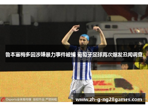 鲁本塞梅多因涉嫌暴力事件被捕 葡萄牙足球再次爆发丑闻调查 鲁本塞梅多因涉嫌暴力事件被捕 葡萄牙足球再次爆发丑闻调查