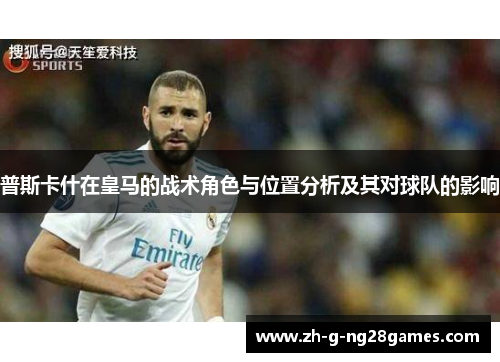 普斯卡什在皇马的战术角色与位置分析及其对球队的影响 普斯卡什在皇马的战术角色与位置分析及其对球队的影响