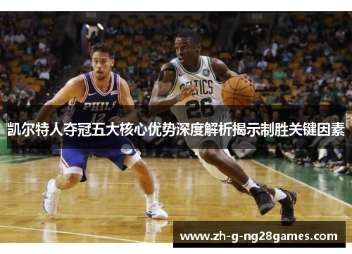 凯尔特人夺冠五大核心优势深度解析揭示制胜关键因素 凯尔特人夺冠五大核心优势深度解析揭示制胜关键因素