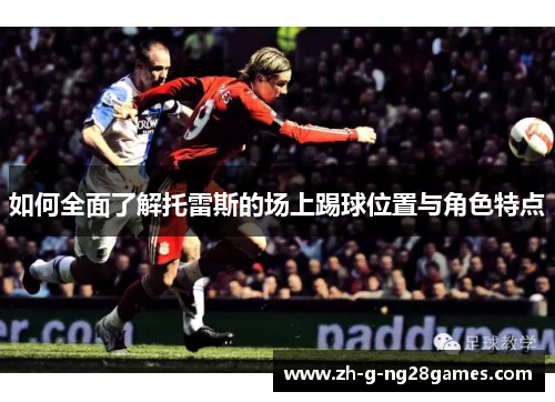 如何全面了解托雷斯的场上踢球位置与角色特点