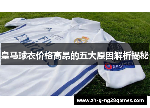 皇马球衣价格高昂的五大原因解析揭秘