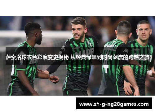萨索洛球衣色彩演变史揭秘 从经典绿黑到时尚潮流的跨越之旅 萨索洛球衣色彩演变史揭秘 从经典绿黑到时尚潮流的跨越之旅