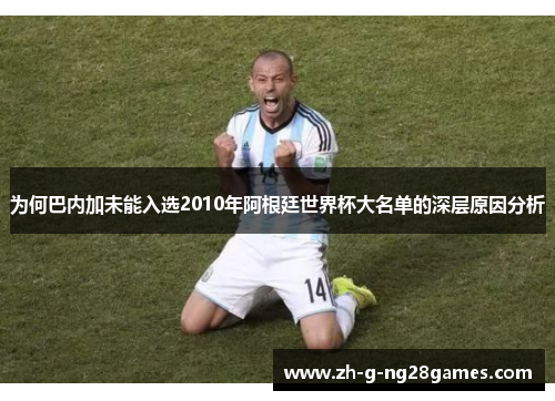 为何巴内加未能入选2010年阿根廷世界杯大名单的深层原因分析 为何巴内加未能入选2010年阿根廷世界杯大名单的深层原因分析
