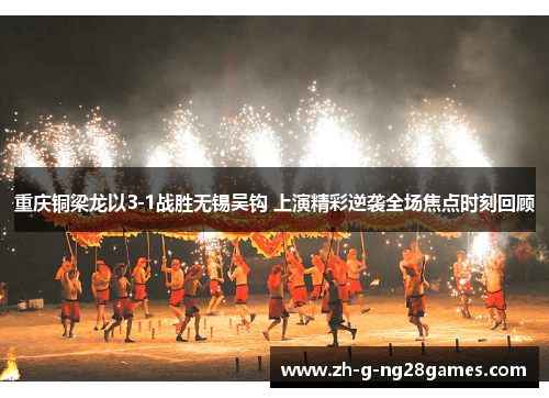 重庆铜梁龙以3-1战胜无锡吴钩 上演精彩逆袭全场焦点时刻回顾