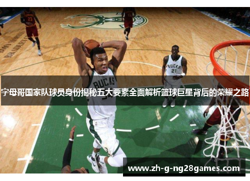 字母哥国家队球员身份揭秘五大要素全面解析篮球巨星背后的荣耀之路