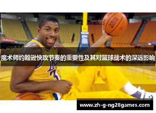 魔术师约翰逊快攻节奏的重要性及其对篮球战术的深远影响