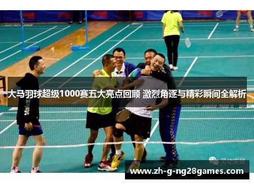 大马羽球超级1000赛五大亮点回顾 激烈角逐与精彩瞬间全解析