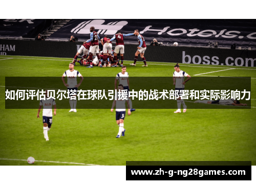 如何评估贝尔塔在球队引援中的战术部署和实际影响力
