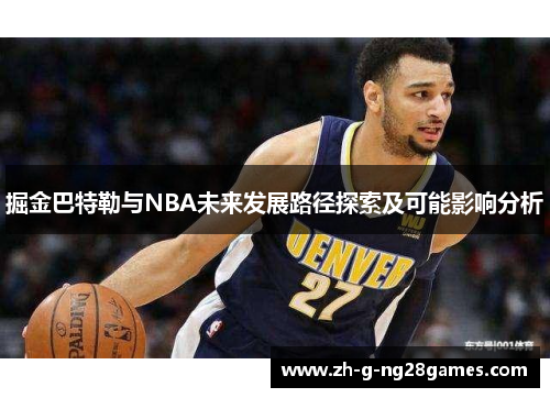 掘金巴特勒与NBA未来发展路径探索及可能影响分析 掘金巴特勒与NBA未来发展路径探索及可能影响分析