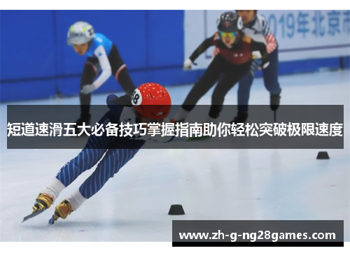 短道速滑五大必备技巧掌握指南助你轻松突破极限速度