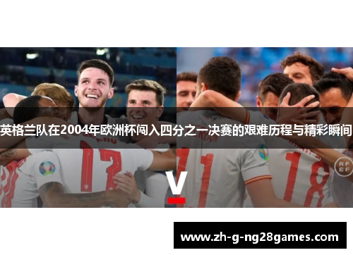 英格兰队在2004年欧洲杯闯入四分之一决赛的艰难历程与精彩瞬间 英格兰队在2004年欧洲杯闯入四分之一决赛的艰难历程与精彩瞬间