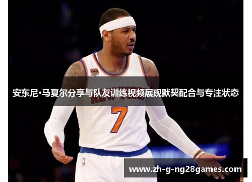 安东尼·马夏尔分享与队友训练视频展现默契配合与专注状态