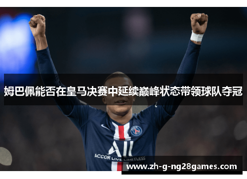 姆巴佩能否在皇马决赛中延续巅峰状态带领球队夺冠