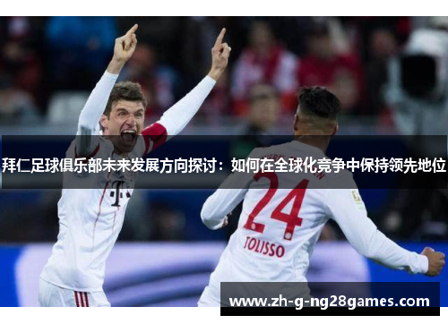 拜仁足球俱乐部未来发展方向探讨：如何在全球化竞争中保持领先地位