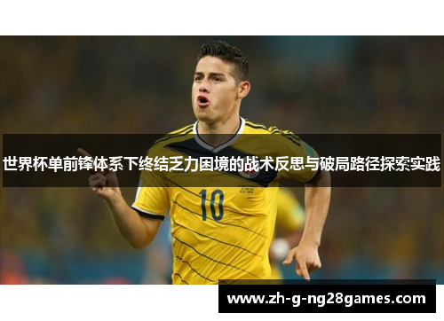 世界杯单前锋体系下终结乏力困境的战术反思与破局路径探索实践