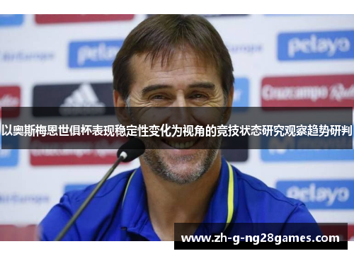 以奥斯梅恩世俱杯表现稳定性变化为视角的竞技状态研究观察趋势研判
