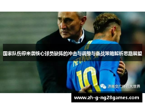 国家队伤停来袭核心球员缺阵的冲击与调整与备战策略解析思路展望