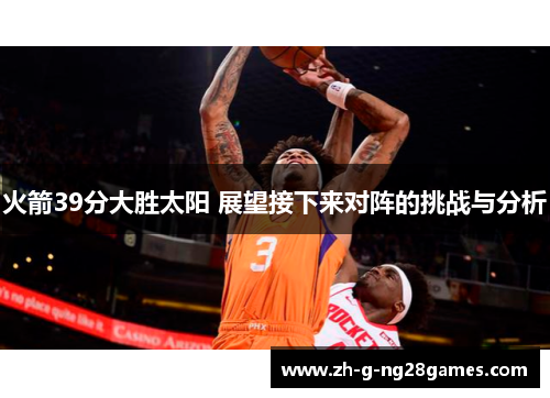 火箭39分大胜太阳 展望接下来对阵的挑战与分析