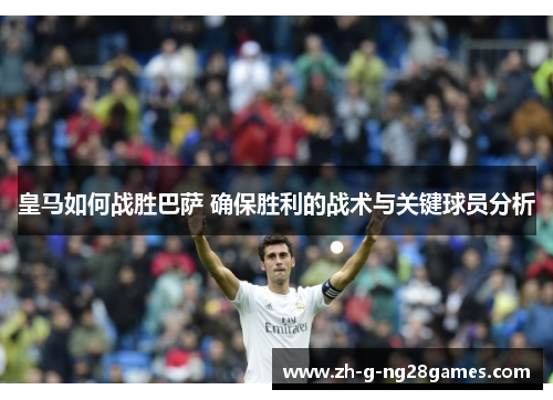 皇马如何战胜巴萨 确保胜利的战术与关键球员分析