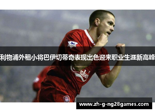 利物浦外租小将巴伊切蒂奇表现出色迎来职业生涯新高峰