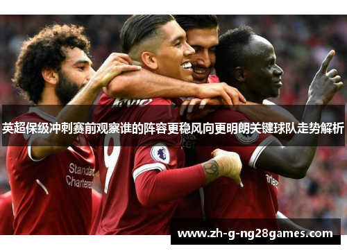 英超保级冲刺赛前观察谁的阵容更稳风向更明朗关键球队走势解析