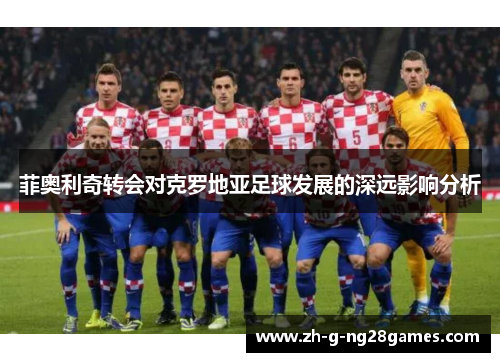 菲奥利奇转会对克罗地亚足球发展的深远影响分析