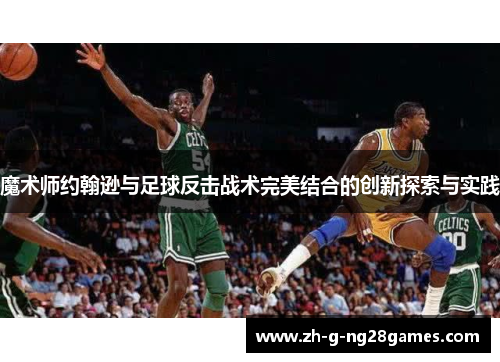 魔术师约翰逊与足球反击战术完美结合的创新探索与实践