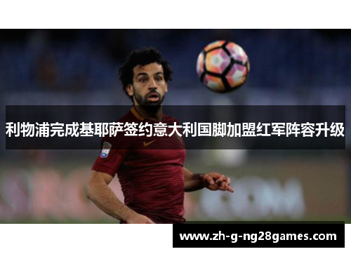 利物浦完成基耶萨签约意大利国脚加盟红军阵容升级 利物浦完成基耶萨签约意大利国脚加盟红军阵容升级