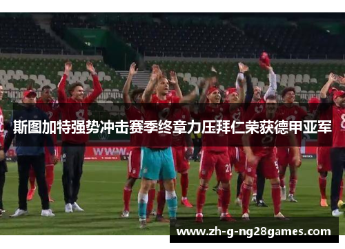 斯图加特强势冲击赛季终章力压拜仁荣获德甲亚军 斯图加特强势冲击赛季终章力压拜仁荣获德甲亚军